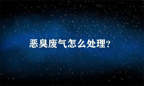 恶臭废气怎么处理？