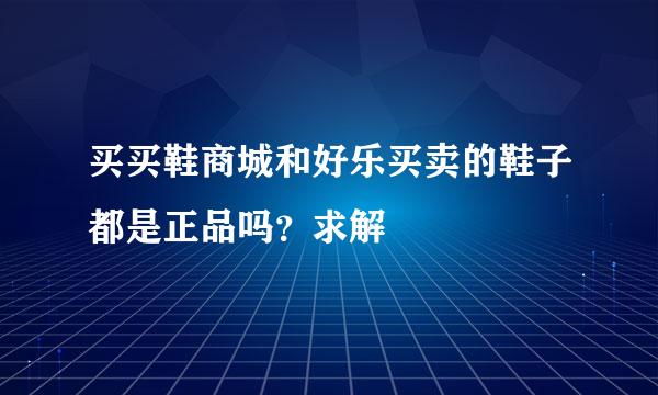 买买鞋商城和好乐买卖的鞋子都是正品吗？求解