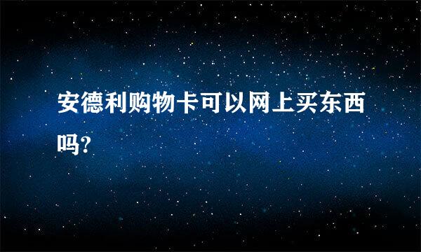 安德利购物卡可以网上买东西吗?