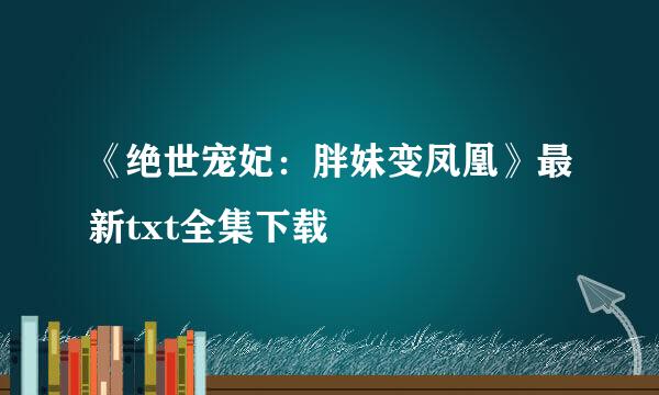 《绝世宠妃：胖妹变凤凰》最新txt全集下载