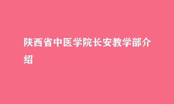 陕西省中医学院长安教学部介绍