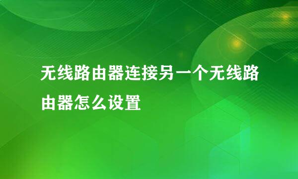 无线路由器连接另一个无线路由器怎么设置