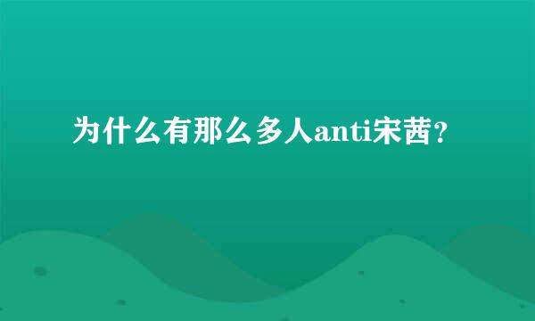 为什么有那么多人anti宋茜？