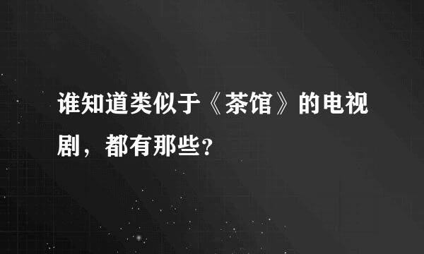 谁知道类似于《茶馆》的电视剧，都有那些？