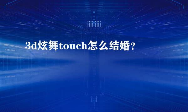 3d炫舞touch怎么结婚？