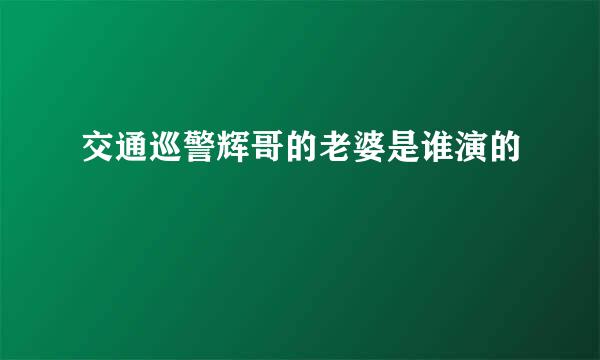 交通巡警辉哥的老婆是谁演的