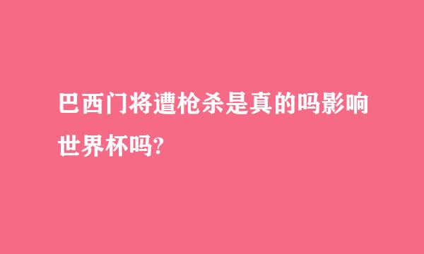 巴西门将遭枪杀是真的吗影响世界杯吗?