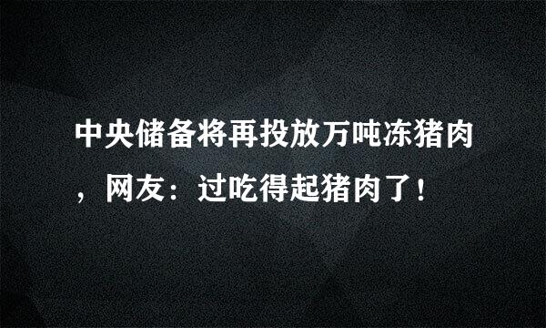 中央储备将再投放万吨冻猪肉，网友：过吃得起猪肉了！