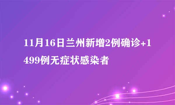 11月16日兰州新增2例确诊+1499例无症状感染者