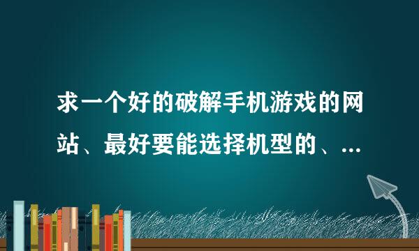 求一个好的破解手机游戏的网站、最好要能选择机型的、手机是S60第5版系统的