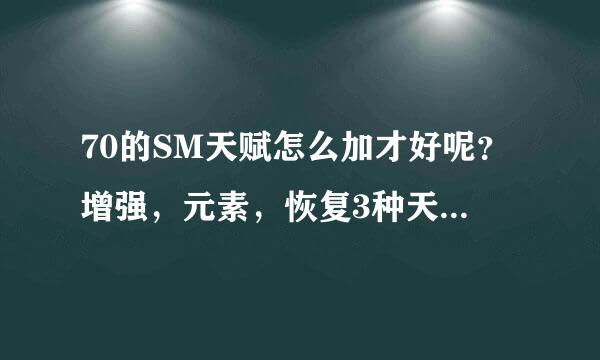 70的SM天赋怎么加才好呢？增强，元素，恢复3种天赋分别怎么加？