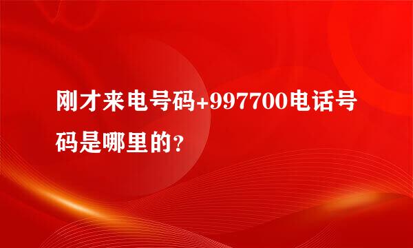 刚才来电号码+997700电话号码是哪里的？