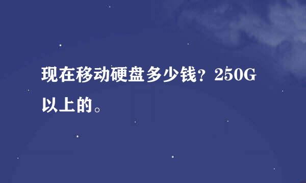 现在移动硬盘多少钱？250G以上的。