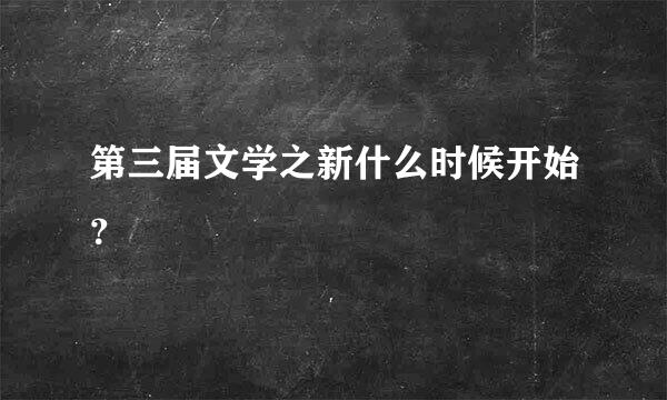 第三届文学之新什么时候开始？