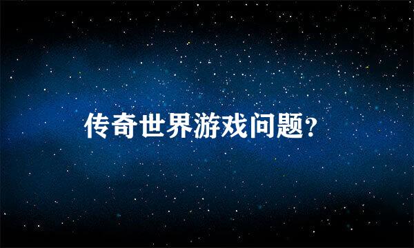 传奇世界游戏问题？