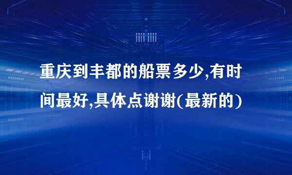 重庆到丰都的船票多少,有时间最好,具体点谢谢(最新的)