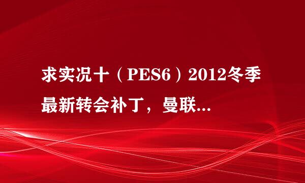 求实况十（PES6）2012冬季最新转会补丁，曼联有博格巴、维塞利，西汉姆联有莫里森，巴萨有昆卡，高质量