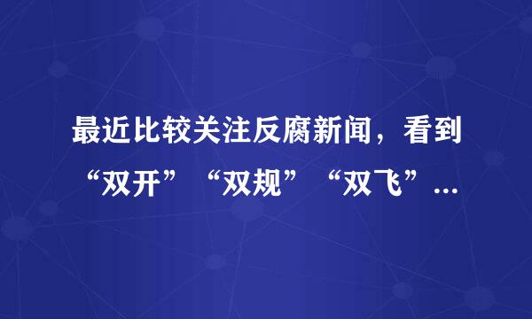 最近比较关注反腐新闻，看到“双开”“双规”“双飞”，这些词是什么意思，有什么区别和联系，跪求大神。