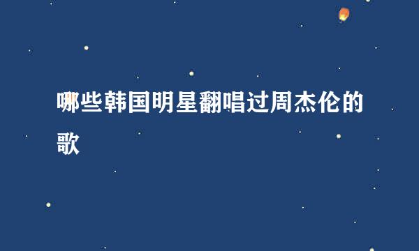 哪些韩国明星翻唱过周杰伦的歌