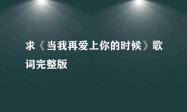 求《当我再爱上你的时候》歌词完整版