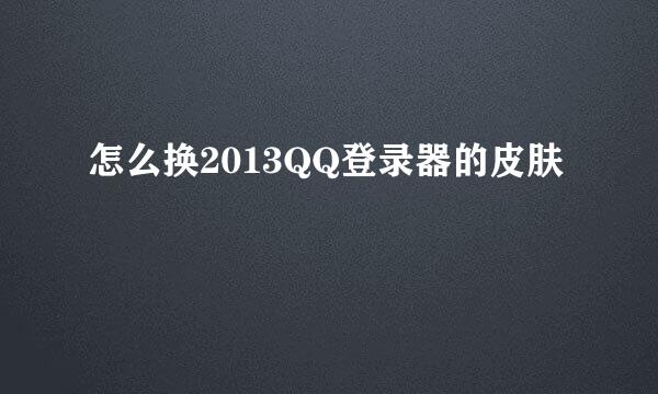 怎么换2013QQ登录器的皮肤