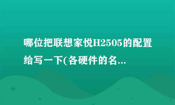 哪位把联想家悦H2505的配置给写一下(各硬件的名字写具体点)谢谢