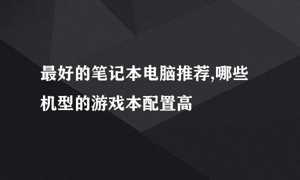 最好的笔记本电脑推荐,哪些机型的游戏本配置高