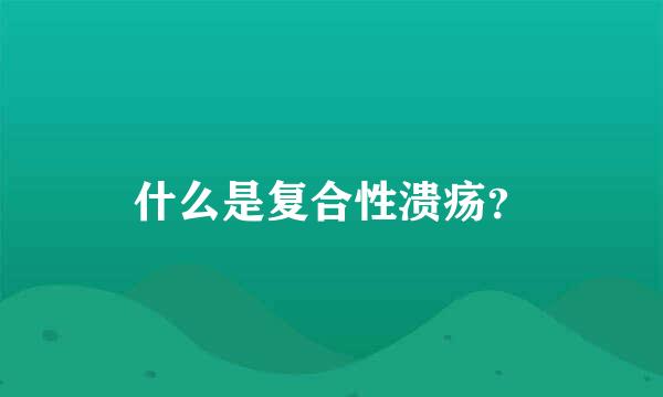 什么是复合性溃疡？