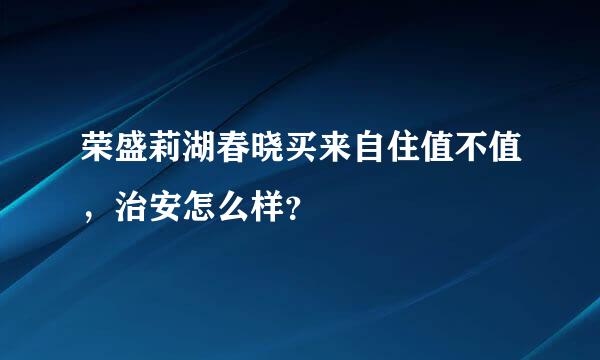 荣盛莉湖春晓买来自住值不值，治安怎么样？