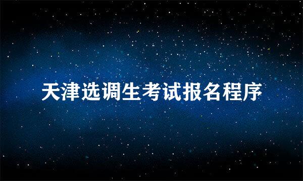 天津选调生考试报名程序