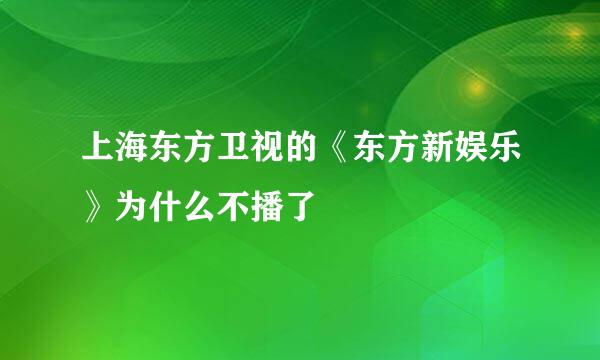 上海东方卫视的《东方新娱乐》为什么不播了