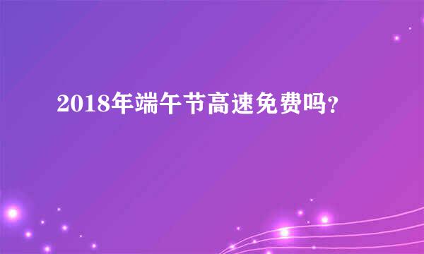 2018年端午节高速免费吗？