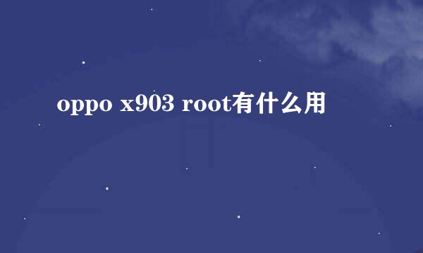 oppo x903 root有什么用