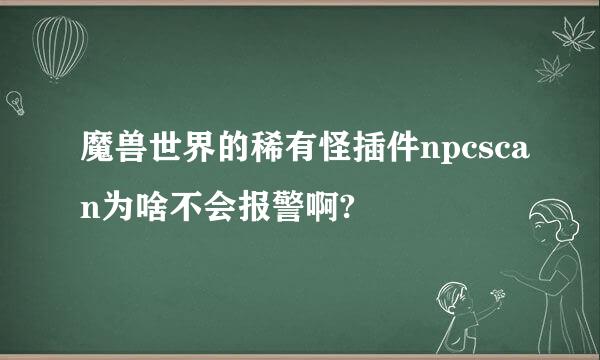 魔兽世界的稀有怪插件npcscan为啥不会报警啊?