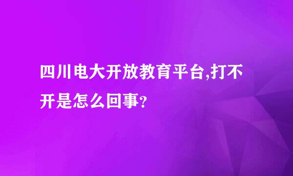 四川电大开放教育平台,打不开是怎么回事？