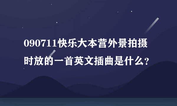 090711快乐大本营外景拍摄时放的一首英文插曲是什么？