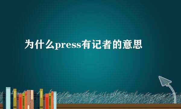 为什么press有记者的意思