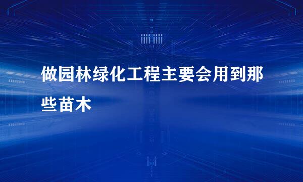 做园林绿化工程主要会用到那些苗木