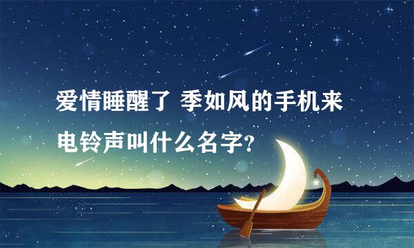 爱情睡醒了 季如风的手机来电铃声叫什么名字？