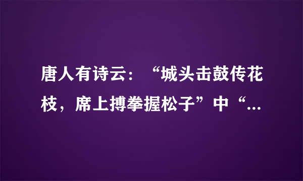 唐人有诗云：“城头击鼓传花枝，席上搏拳握松子”中“搏拳”的含义是