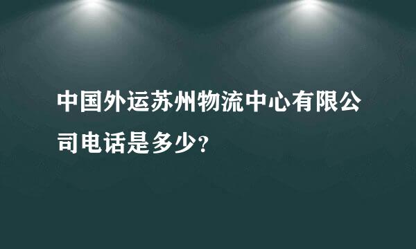 中国外运苏州物流中心有限公司电话是多少？