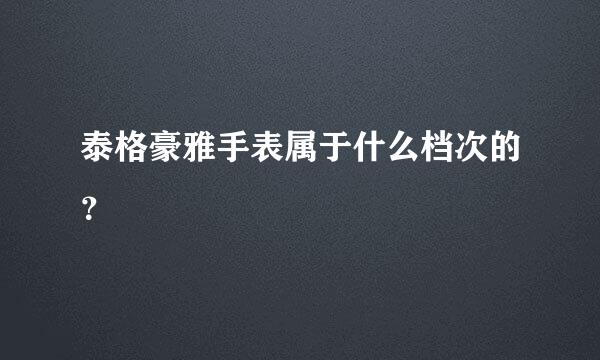 泰格豪雅手表属于什么档次的？