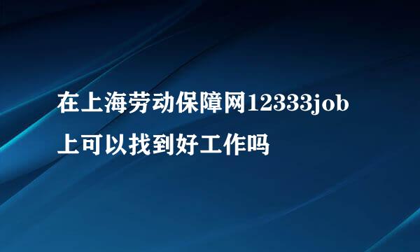 在上海劳动保障网12333job上可以找到好工作吗