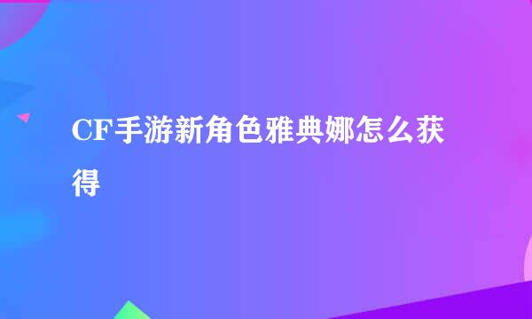 CF手游新角色雅典娜怎么获得