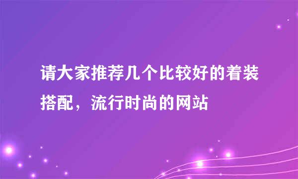 请大家推荐几个比较好的着装搭配，流行时尚的网站