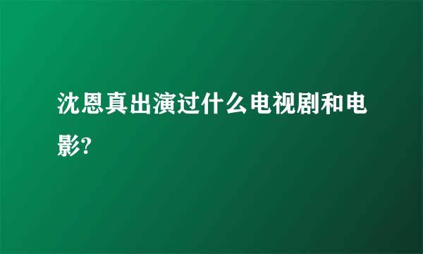 沈恩真出演过什么电视剧和电影?