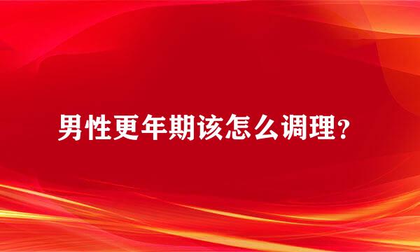 男性更年期该怎么调理？