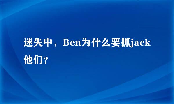 迷失中，Ben为什么要抓jack他们？