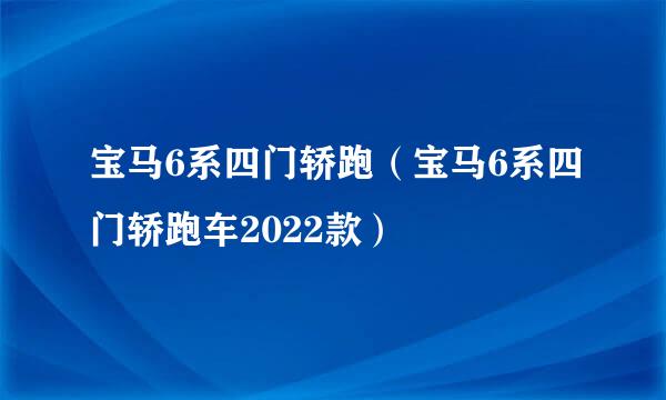 宝马6系四门轿跑（宝马6系四门轿跑车2022款）