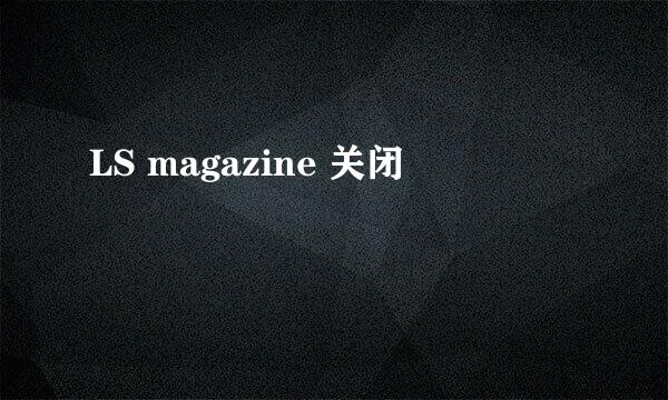 LS magazine 关闭